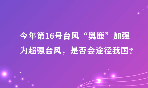 今年第16号台风“奥鹿”加强为超强台风，是否会途径我国？