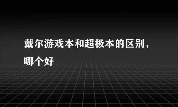 戴尔游戏本和超极本的区别，哪个好