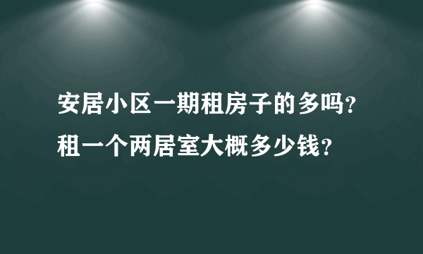 安居小区一期租房子的多吗？租一个两居室大概多少钱？