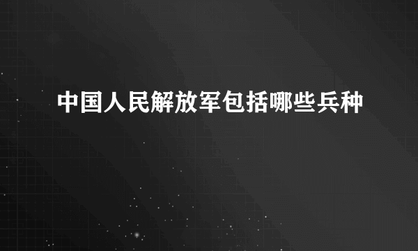 中国人民解放军包括哪些兵种