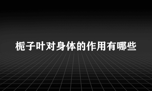 栀子叶对身体的作用有哪些