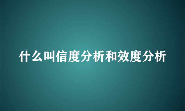 什么叫信度分析和效度分析