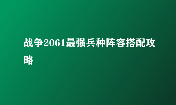 战争2061最强兵种阵容搭配攻略