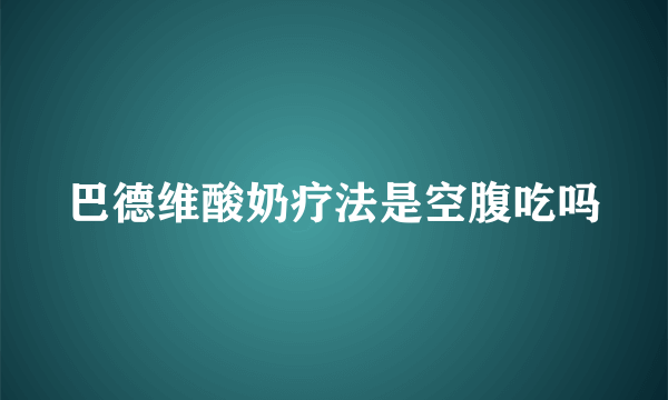 巴德维酸奶疗法是空腹吃吗