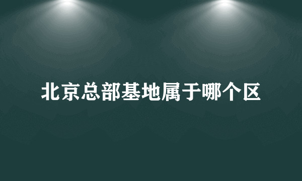 北京总部基地属于哪个区