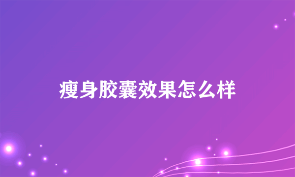 瘦身胶囊效果怎么样