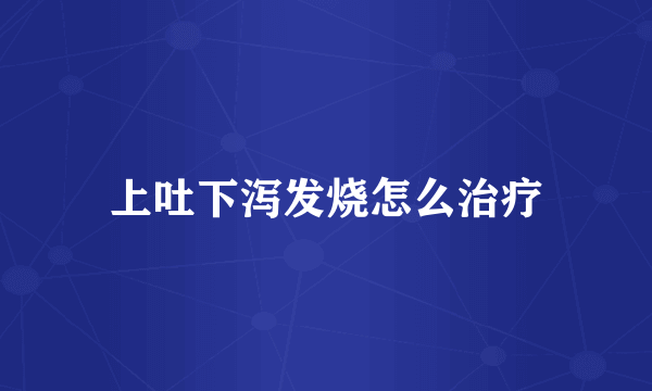 上吐下泻发烧怎么治疗