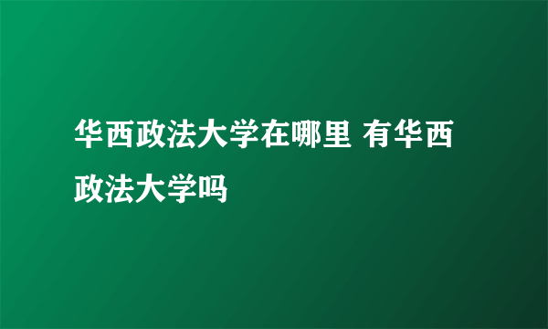 华西政法大学在哪里 有华西政法大学吗