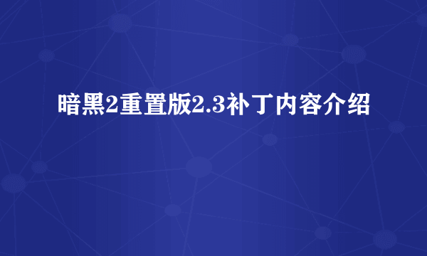 暗黑2重置版2.3补丁内容介绍