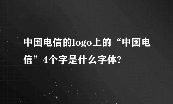 中国电信的logo上的“中国电信”4个字是什么字体?