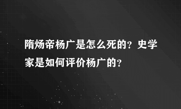 隋炀帝杨广是怎么死的？史学家是如何评价杨广的？