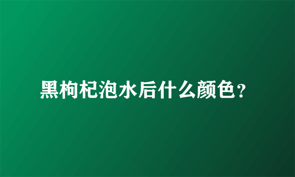 黑枸杞泡水后什么颜色？