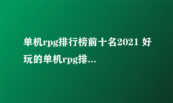 单机rpg排行榜前十名2021 好玩的单机rpg排行榜有哪些