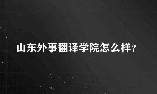 山东外事翻译学院怎么样？