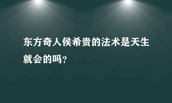 东方奇人侯希贵的法术是天生就会的吗？