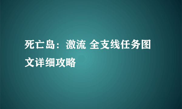 死亡岛：激流 全支线任务图文详细攻略