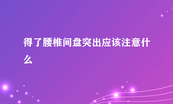 得了腰椎间盘突出应该注意什么