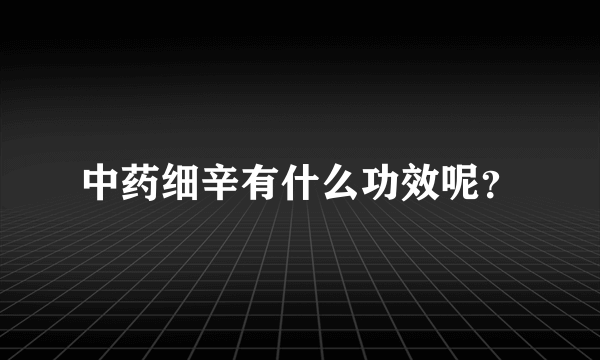 中药细辛有什么功效呢？