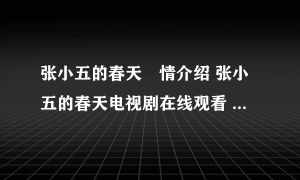 张小五的春天劇情介绍 张小五的春天电视剧在线观看 张小五的春天电视剧全集在线观看视频播放