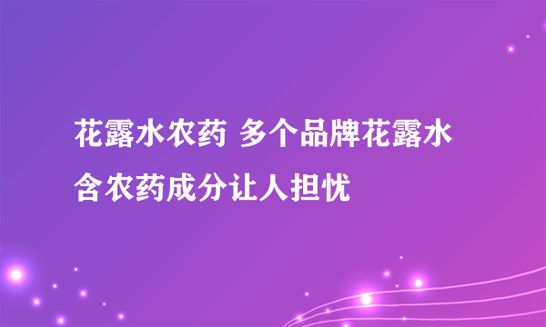 花露水农药 多个品牌花露水含农药成分让人担忧