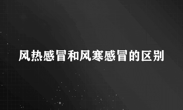 风热感冒和风寒感冒的区别