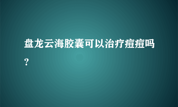 盘龙云海胶囊可以治疗痘痘吗？