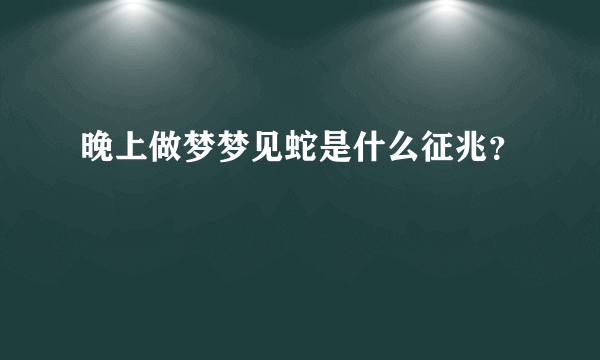 晚上做梦梦见蛇是什么征兆？