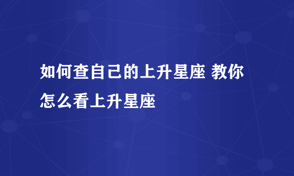 如何查自己的上升星座 教你怎么看上升星座