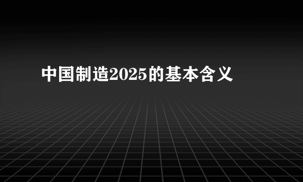 中国制造2025的基本含义