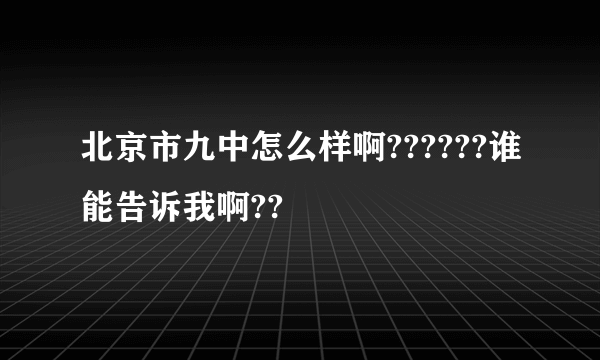 北京市九中怎么样啊??????谁能告诉我啊??