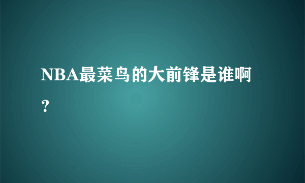 NBA最菜鸟的大前锋是谁啊？