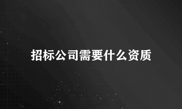 招标公司需要什么资质