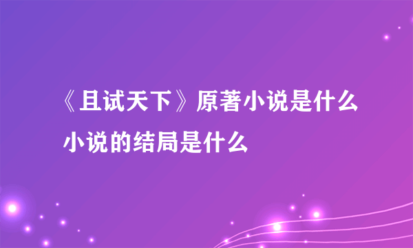 《且试天下》原著小说是什么 小说的结局是什么