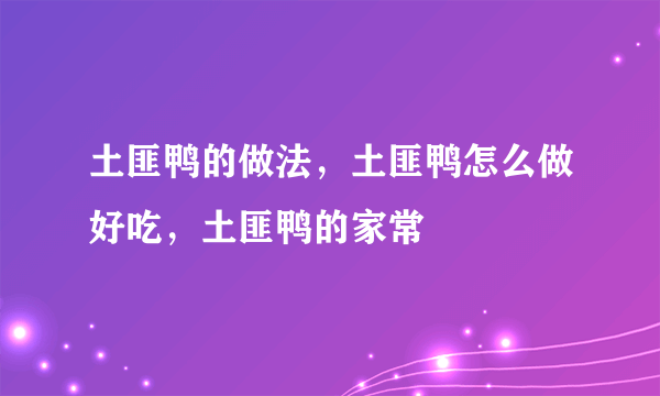 土匪鸭的做法，土匪鸭怎么做好吃，土匪鸭的家常