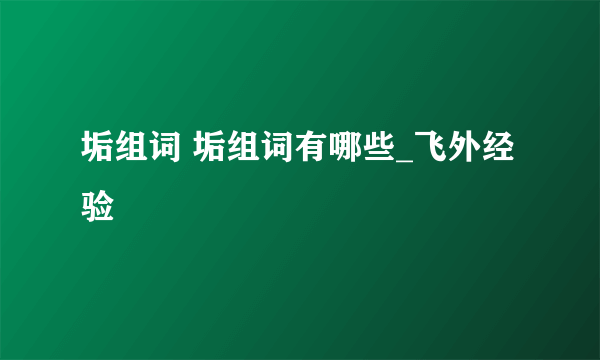 垢组词 垢组词有哪些_飞外经验