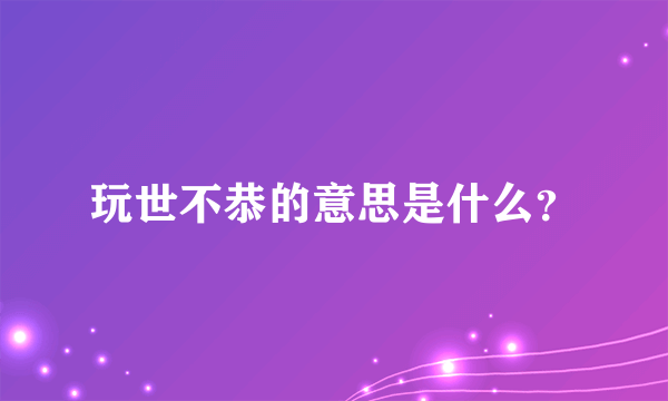 玩世不恭的意思是什么？