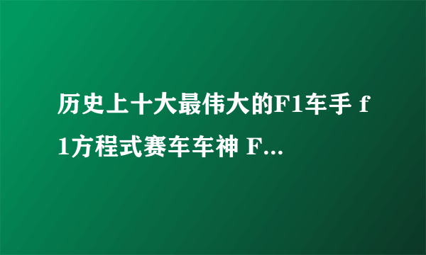 历史上十大最伟大的F1车手 f1方程式赛车车神 F1赛车手排名