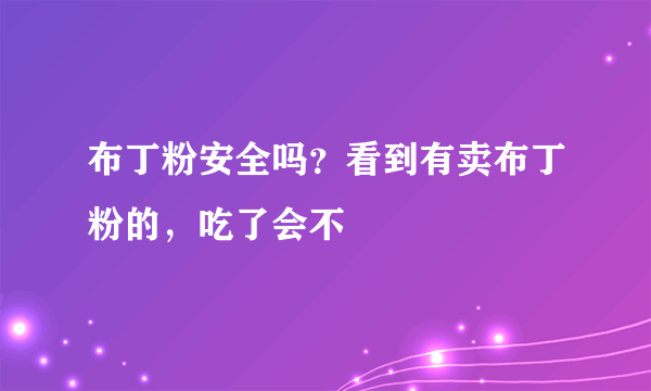 布丁粉安全吗？看到有卖布丁粉的，吃了会不