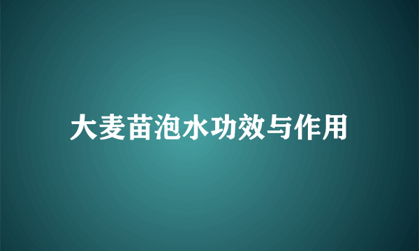 大麦苗泡水功效与作用