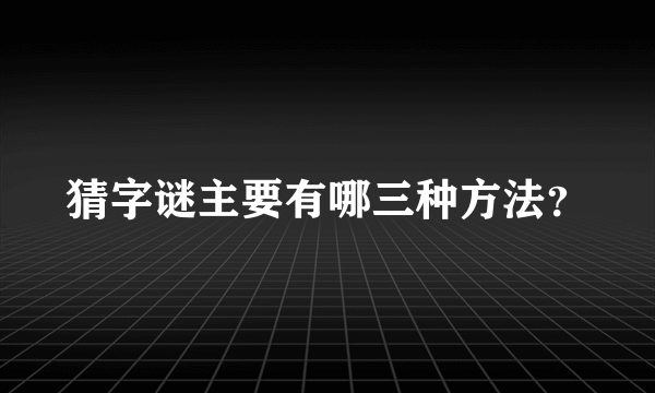 猜字谜主要有哪三种方法？