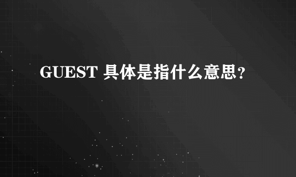 GUEST 具体是指什么意思？