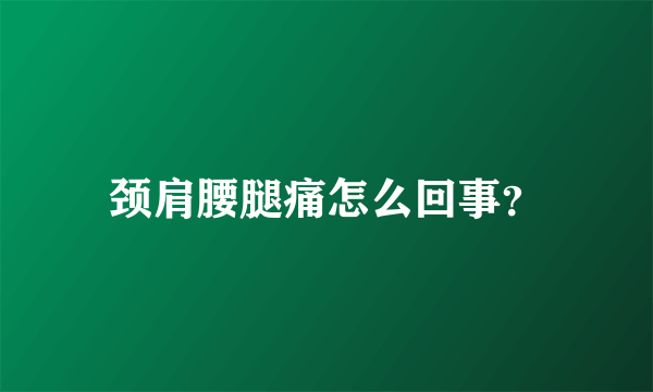 颈肩腰腿痛怎么回事？