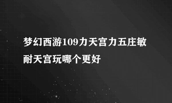 梦幻西游109力天宫力五庄敏耐天宫玩哪个更好