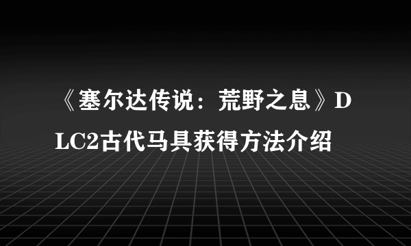 《塞尔达传说：荒野之息》DLC2古代马具获得方法介绍