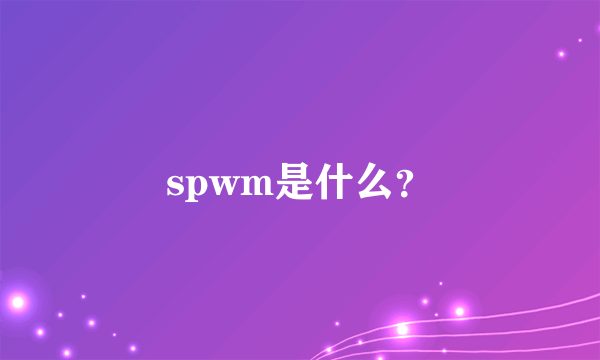 spwm是什么？