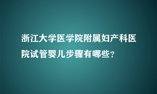 浙江大学医学院附属妇产科医院试管婴儿步骤有哪些？