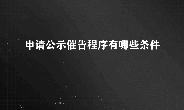 申请公示催告程序有哪些条件