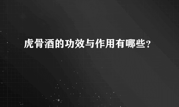 虎骨酒的功效与作用有哪些？