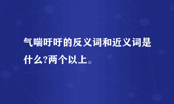 气喘吁吁的反义词和近义词是什么?两个以上。