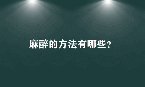 麻醉的方法有哪些？